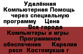 Удалённая Компьютерная Помощь, через специальную программу. › Цена ­ 500-1500 - Все города Компьютеры и игры » Программное обеспечение   . Карелия респ.,Костомукша г.